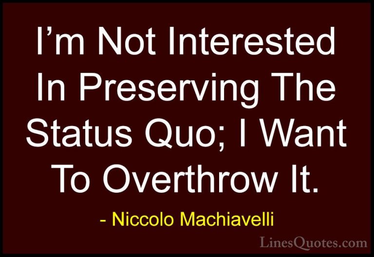 Niccolo Machiavelli Quotes (32) - I'm Not Interested In Preservin... - QuotesI'm Not Interested In Preserving The Status Quo; I Want To Overthrow It.