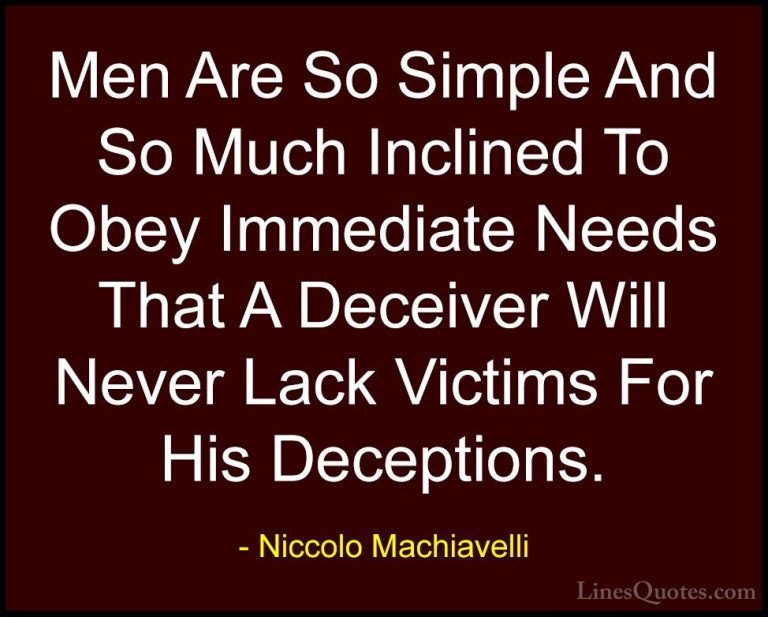 Niccolo Machiavelli Quotes (34) - Men Are So Simple And So Much I... - QuotesMen Are So Simple And So Much Inclined To Obey Immediate Needs That A Deceiver Will Never Lack Victims For His Deceptions.