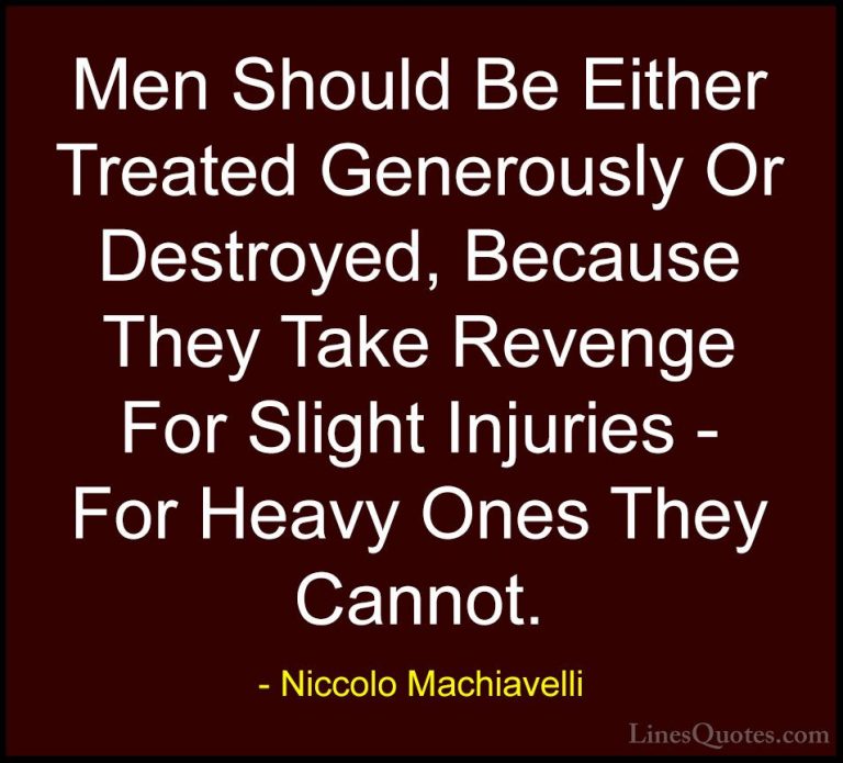 Niccolo Machiavelli Quotes (35) - Men Should Be Either Treated Ge... - QuotesMen Should Be Either Treated Generously Or Destroyed, Because They Take Revenge For Slight Injuries - For Heavy Ones They Cannot.