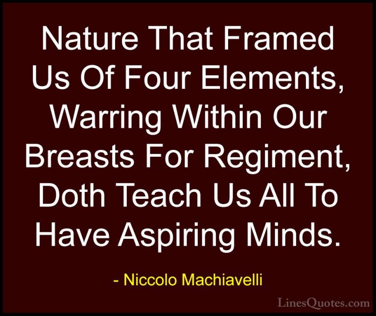 Niccolo Machiavelli Quotes (39) - Nature That Framed Us Of Four E... - QuotesNature That Framed Us Of Four Elements, Warring Within Our Breasts For Regiment, Doth Teach Us All To Have Aspiring Minds.