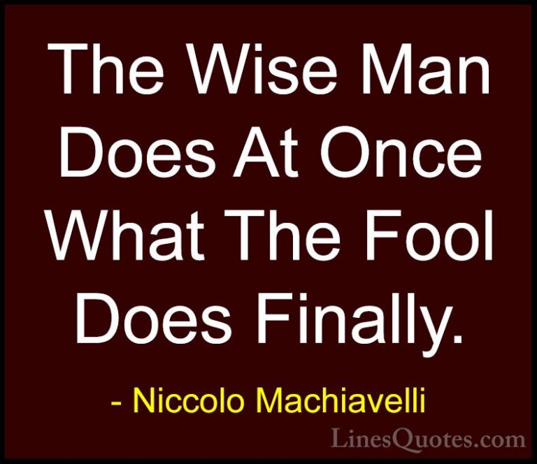 Niccolo Machiavelli Quotes (41) - The Wise Man Does At Once What ... - QuotesThe Wise Man Does At Once What The Fool Does Finally.