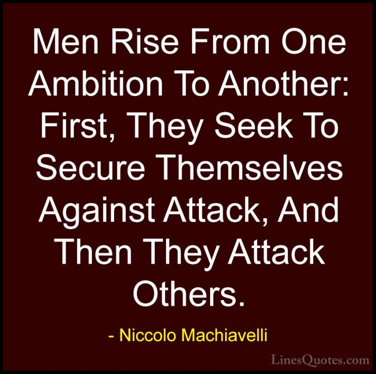 Niccolo Machiavelli Quotes (47) - Men Rise From One Ambition To A... - QuotesMen Rise From One Ambition To Another: First, They Seek To Secure Themselves Against Attack, And Then They Attack Others.