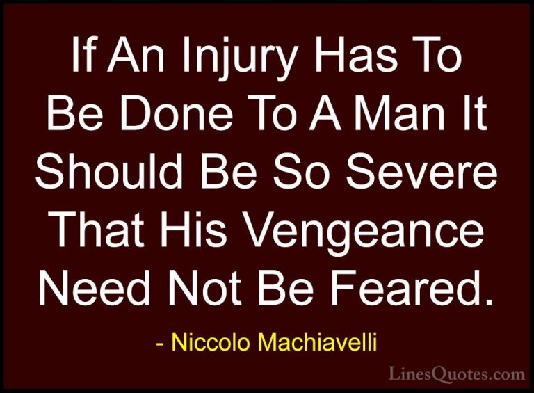 Niccolo Machiavelli Quotes (49) - If An Injury Has To Be Done To ... - QuotesIf An Injury Has To Be Done To A Man It Should Be So Severe That His Vengeance Need Not Be Feared.