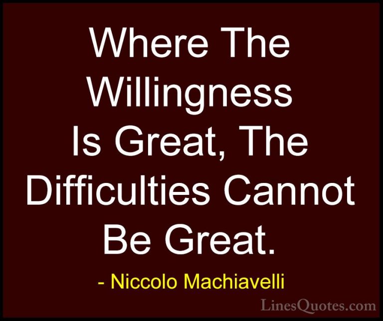 Niccolo Machiavelli Quotes (5) - Where The Willingness Is Great, ... - QuotesWhere The Willingness Is Great, The Difficulties Cannot Be Great.