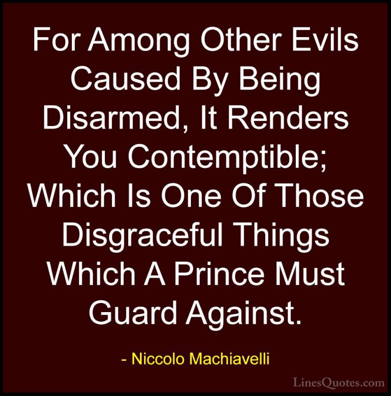 Niccolo Machiavelli Quotes (50) - For Among Other Evils Caused By... - QuotesFor Among Other Evils Caused By Being Disarmed, It Renders You Contemptible; Which Is One Of Those Disgraceful Things Which A Prince Must Guard Against.