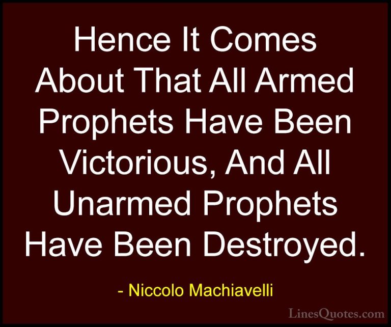 Niccolo Machiavelli Quotes (51) - Hence It Comes About That All A... - QuotesHence It Comes About That All Armed Prophets Have Been Victorious, And All Unarmed Prophets Have Been Destroyed.