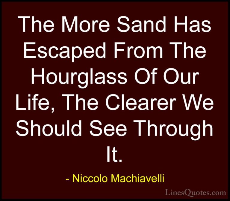 Niccolo Machiavelli Quotes (6) - The More Sand Has Escaped From T... - QuotesThe More Sand Has Escaped From The Hourglass Of Our Life, The Clearer We Should See Through It.