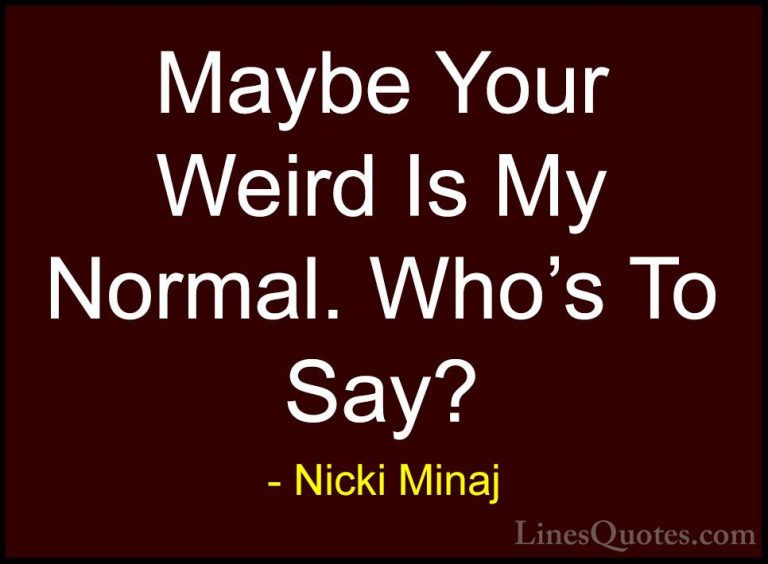Nicki Minaj Quotes (10) - Maybe Your Weird Is My Normal. Who's To... - QuotesMaybe Your Weird Is My Normal. Who's To Say?