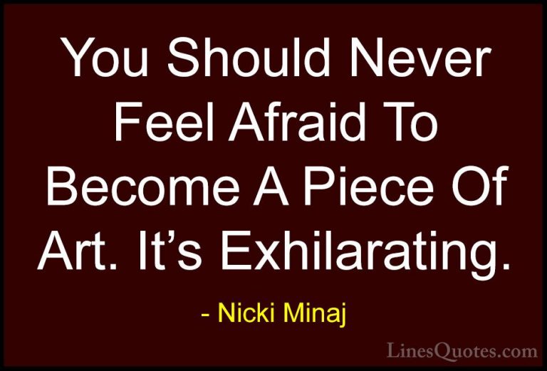 Nicki Minaj Quotes (15) - You Should Never Feel Afraid To Become ... - QuotesYou Should Never Feel Afraid To Become A Piece Of Art. It's Exhilarating.
