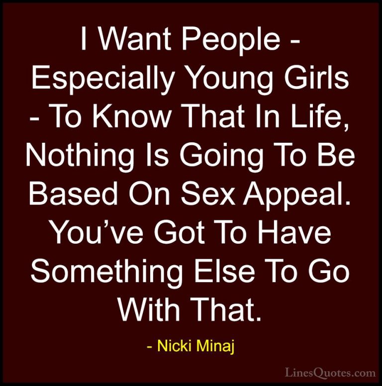 Nicki Minaj Quotes (21) - I Want People - Especially Young Girls ... - QuotesI Want People - Especially Young Girls - To Know That In Life, Nothing Is Going To Be Based On Sex Appeal. You've Got To Have Something Else To Go With That.