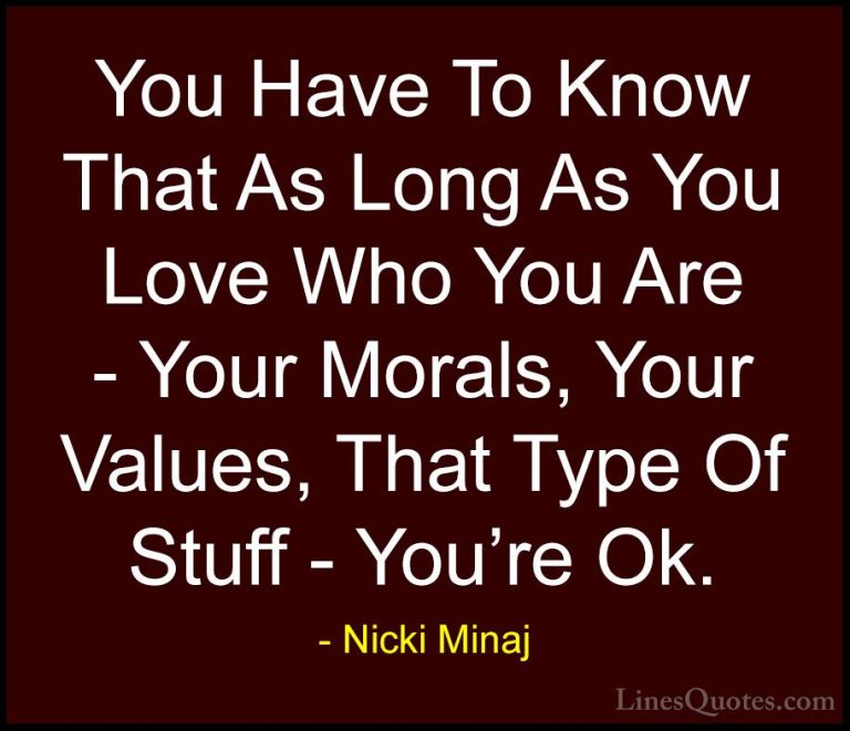 Nicki Minaj Quotes (26) - You Have To Know That As Long As You Lo... - QuotesYou Have To Know That As Long As You Love Who You Are - Your Morals, Your Values, That Type Of Stuff - You're Ok.