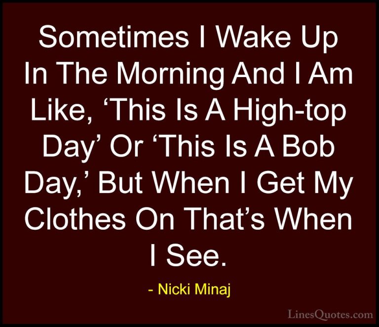 Nicki Minaj Quotes (37) - Sometimes I Wake Up In The Morning And ... - QuotesSometimes I Wake Up In The Morning And I Am Like, 'This Is A High-top Day' Or 'This Is A Bob Day,' But When I Get My Clothes On That's When I See.