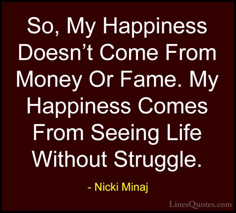 Nicki Minaj Quotes (4) - So, My Happiness Doesn't Come From Money... - QuotesSo, My Happiness Doesn't Come From Money Or Fame. My Happiness Comes From Seeing Life Without Struggle.