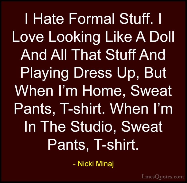 Nicki Minaj Quotes (42) - I Hate Formal Stuff. I Love Looking Lik... - QuotesI Hate Formal Stuff. I Love Looking Like A Doll And All That Stuff And Playing Dress Up, But When I'm Home, Sweat Pants, T-shirt. When I'm In The Studio, Sweat Pants, T-shirt.