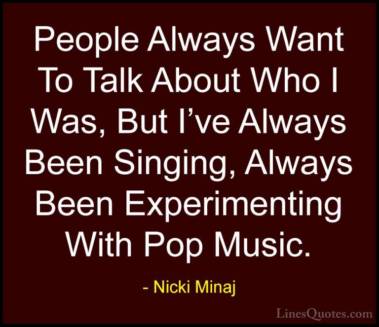Nicki Minaj Quotes (47) - People Always Want To Talk About Who I ... - QuotesPeople Always Want To Talk About Who I Was, But I've Always Been Singing, Always Been Experimenting With Pop Music.