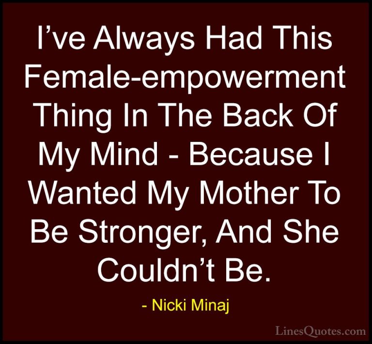 Nicki Minaj Quotes (59) - I've Always Had This Female-empowerment... - QuotesI've Always Had This Female-empowerment Thing In The Back Of My Mind - Because I Wanted My Mother To Be Stronger, And She Couldn't Be.
