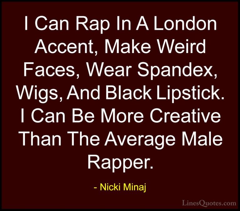 Nicki Minaj Quotes (6) - I Can Rap In A London Accent, Make Weird... - QuotesI Can Rap In A London Accent, Make Weird Faces, Wear Spandex, Wigs, And Black Lipstick. I Can Be More Creative Than The Average Male Rapper.