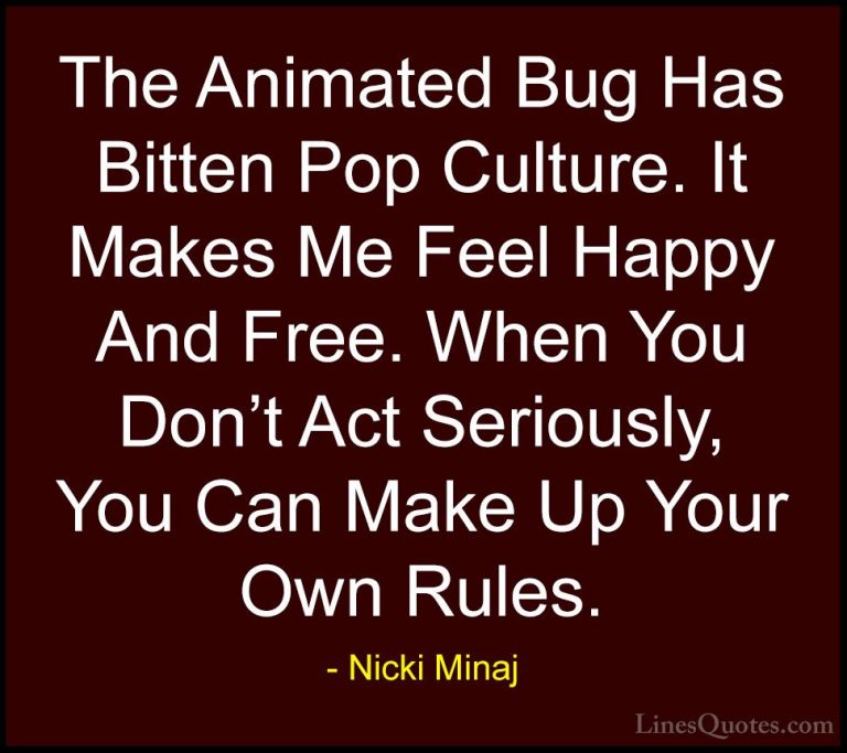 Nicki Minaj Quotes (61) - The Animated Bug Has Bitten Pop Culture... - QuotesThe Animated Bug Has Bitten Pop Culture. It Makes Me Feel Happy And Free. When You Don't Act Seriously, You Can Make Up Your Own Rules.