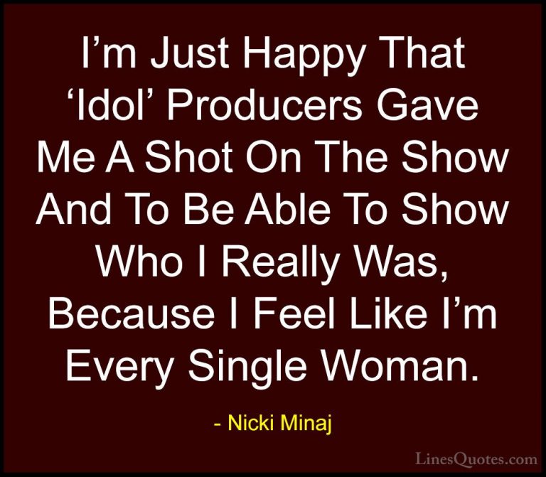 Nicki Minaj Quotes (62) - I'm Just Happy That 'Idol' Producers Ga... - QuotesI'm Just Happy That 'Idol' Producers Gave Me A Shot On The Show And To Be Able To Show Who I Really Was, Because I Feel Like I'm Every Single Woman.