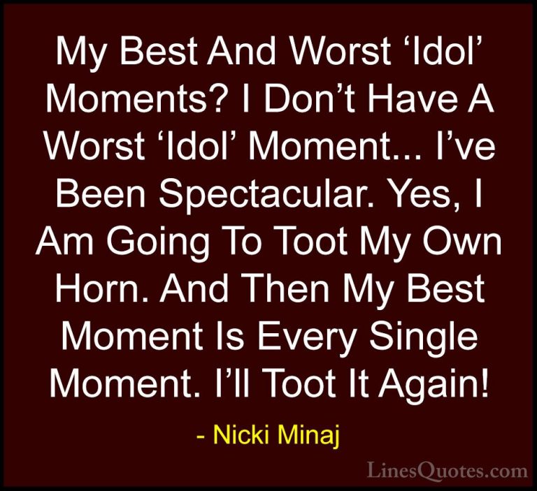 Nicki Minaj Quotes (63) - My Best And Worst 'Idol' Moments? I Don... - QuotesMy Best And Worst 'Idol' Moments? I Don't Have A Worst 'Idol' Moment... I've Been Spectacular. Yes, I Am Going To Toot My Own Horn. And Then My Best Moment Is Every Single Moment. I'll Toot It Again!