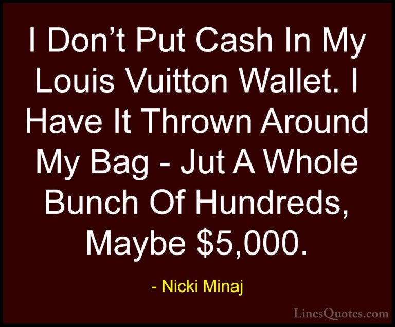 Nicki Minaj Quotes (64) - I Don't Put Cash In My Louis Vuitton Wa... - QuotesI Don't Put Cash In My Louis Vuitton Wallet. I Have It Thrown Around My Bag - Jut A Whole Bunch Of Hundreds, Maybe $5,000.