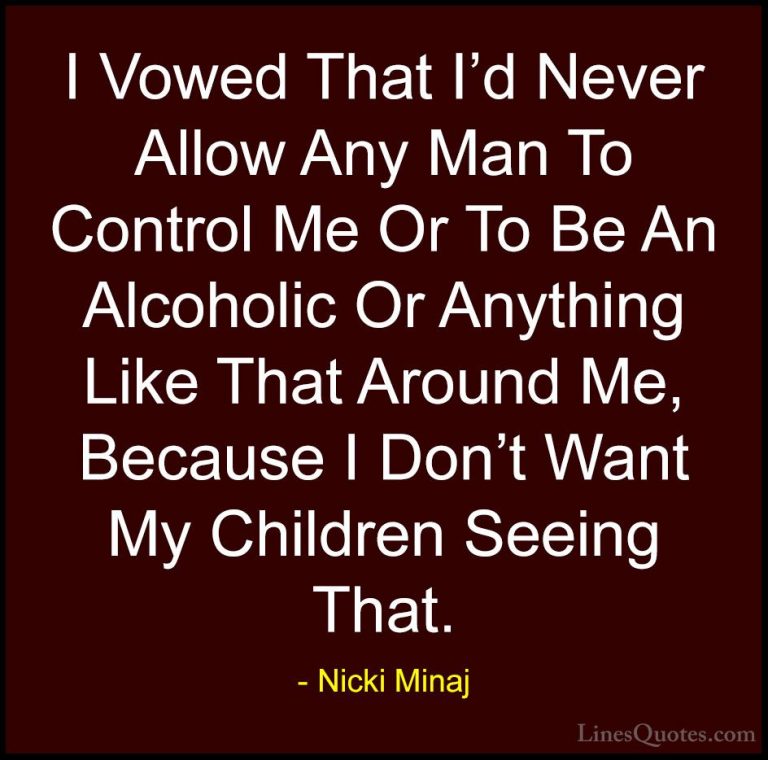 Nicki Minaj Quotes (67) - I Vowed That I'd Never Allow Any Man To... - QuotesI Vowed That I'd Never Allow Any Man To Control Me Or To Be An Alcoholic Or Anything Like That Around Me, Because I Don't Want My Children Seeing That.