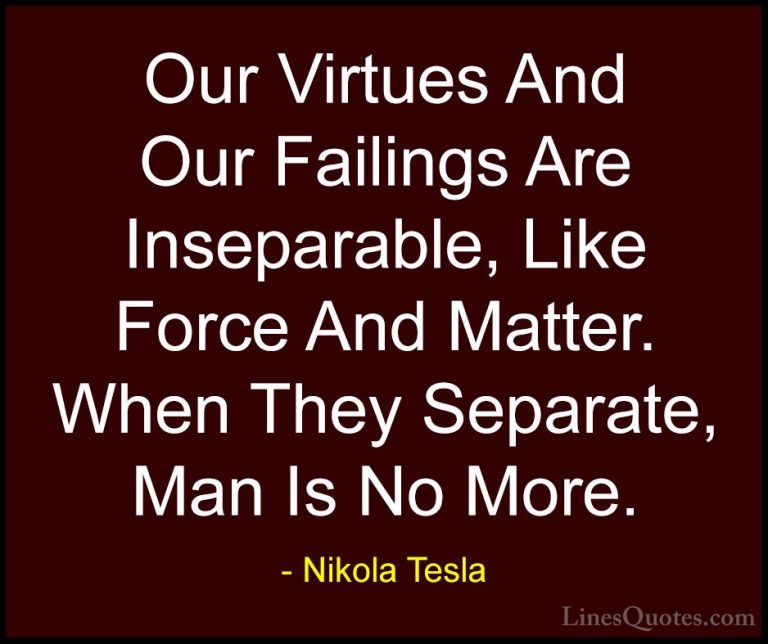 Nikola Tesla Quotes (12) - Our Virtues And Our Failings Are Insep... - QuotesOur Virtues And Our Failings Are Inseparable, Like Force And Matter. When They Separate, Man Is No More.