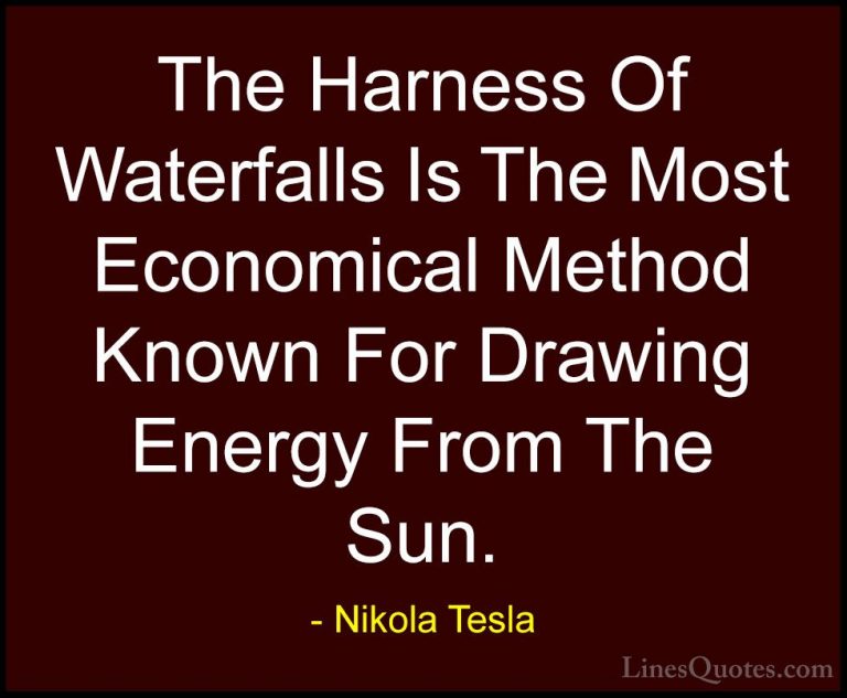 Nikola Tesla Quotes (16) - The Harness Of Waterfalls Is The Most ... - QuotesThe Harness Of Waterfalls Is The Most Economical Method Known For Drawing Energy From The Sun.