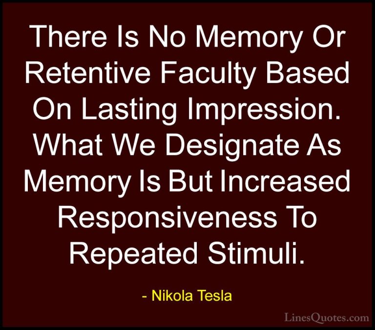 Nikola Tesla Quotes (34) - There Is No Memory Or Retentive Facult... - QuotesThere Is No Memory Or Retentive Faculty Based On Lasting Impression. What We Designate As Memory Is But Increased Responsiveness To Repeated Stimuli.
