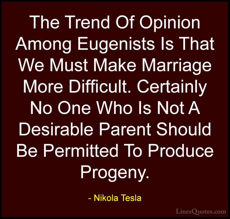 Nikola Tesla Quotes (37) - The Trend Of Opinion Among Eugenists I... - QuotesThe Trend Of Opinion Among Eugenists Is That We Must Make Marriage More Difficult. Certainly No One Who Is Not A Desirable Parent Should Be Permitted To Produce Progeny.