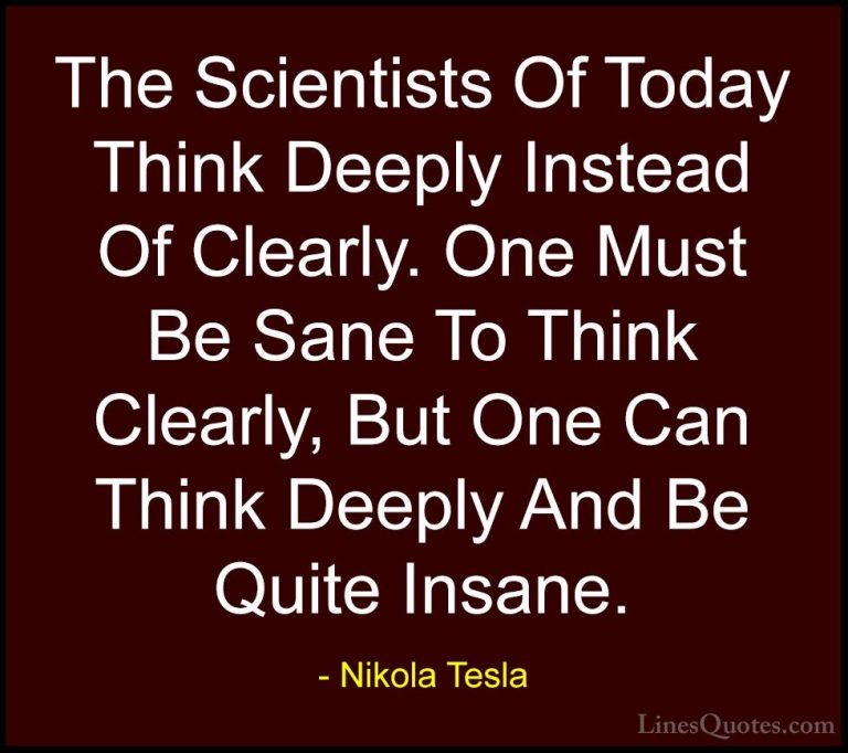 Nikola Tesla Quotes (7) - The Scientists Of Today Think Deeply In... - QuotesThe Scientists Of Today Think Deeply Instead Of Clearly. One Must Be Sane To Think Clearly, But One Can Think Deeply And Be Quite Insane.