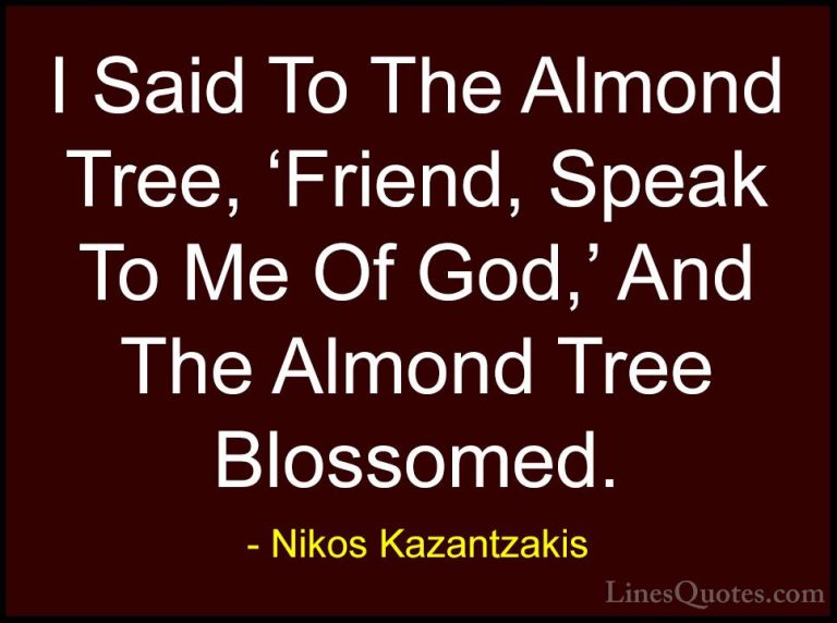 Nikos Kazantzakis Quotes (14) - I Said To The Almond Tree, 'Frien... - QuotesI Said To The Almond Tree, 'Friend, Speak To Me Of God,' And The Almond Tree Blossomed.