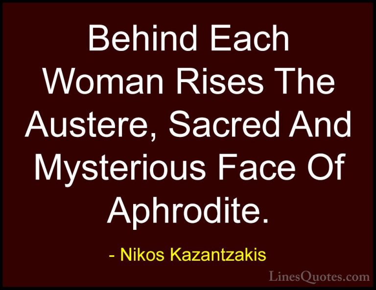 Nikos Kazantzakis Quotes (19) - Behind Each Woman Rises The Auste... - QuotesBehind Each Woman Rises The Austere, Sacred And Mysterious Face Of Aphrodite.