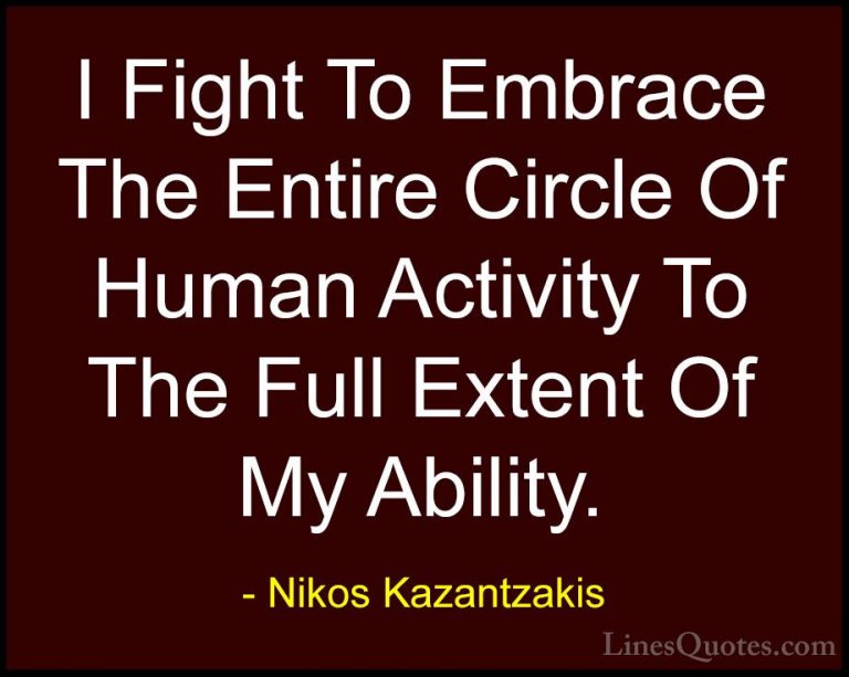 Nikos Kazantzakis Quotes (21) - I Fight To Embrace The Entire Cir... - QuotesI Fight To Embrace The Entire Circle Of Human Activity To The Full Extent Of My Ability.