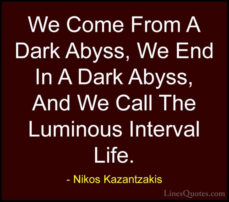 Nikos Kazantzakis Quotes (28) - We Come From A Dark Abyss, We End... - QuotesWe Come From A Dark Abyss, We End In A Dark Abyss, And We Call The Luminous Interval Life.