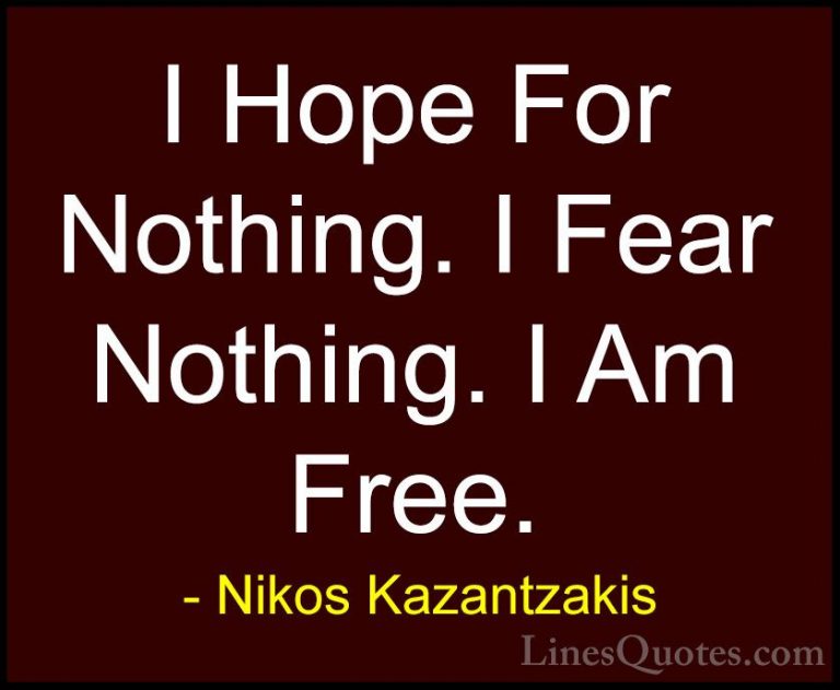Nikos Kazantzakis Quotes (3) - I Hope For Nothing. I Fear Nothing... - QuotesI Hope For Nothing. I Fear Nothing. I Am Free.