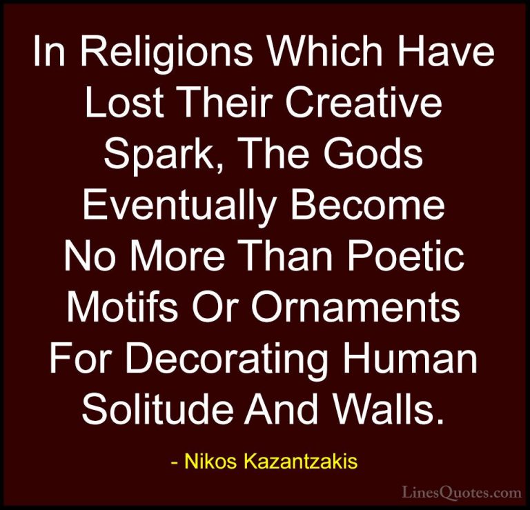 Nikos Kazantzakis Quotes (37) - In Religions Which Have Lost Thei... - QuotesIn Religions Which Have Lost Their Creative Spark, The Gods Eventually Become No More Than Poetic Motifs Or Ornaments For Decorating Human Solitude And Walls.