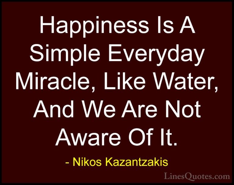 Nikos Kazantzakis Quotes (38) - Happiness Is A Simple Everyday Mi... - QuotesHappiness Is A Simple Everyday Miracle, Like Water, And We Are Not Aware Of It.