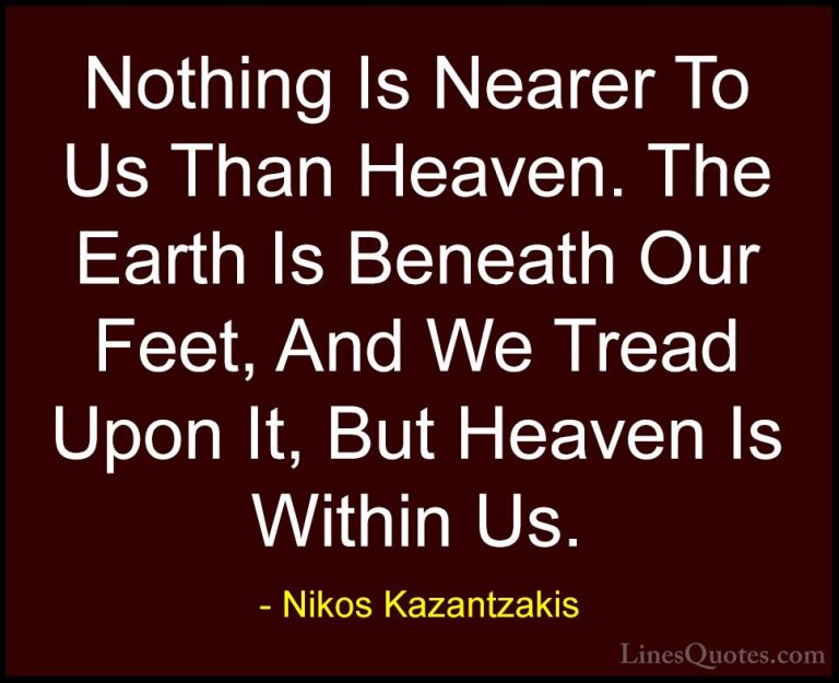 Nikos Kazantzakis Quotes (42) - Nothing Is Nearer To Us Than Heav... - QuotesNothing Is Nearer To Us Than Heaven. The Earth Is Beneath Our Feet, And We Tread Upon It, But Heaven Is Within Us.