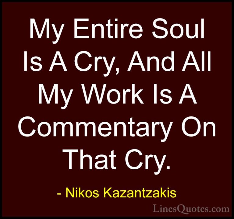 Nikos Kazantzakis Quotes (5) - My Entire Soul Is A Cry, And All M... - QuotesMy Entire Soul Is A Cry, And All My Work Is A Commentary On That Cry.