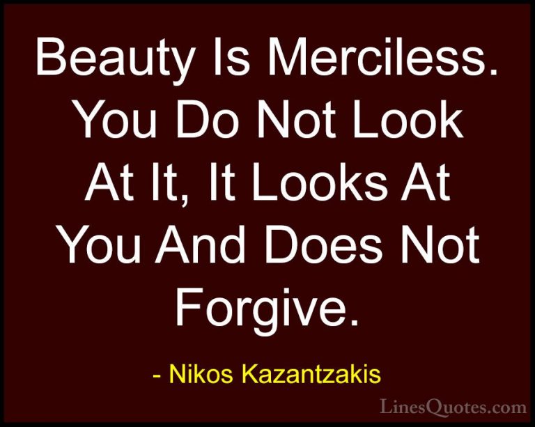 Nikos Kazantzakis Quotes (6) - Beauty Is Merciless. You Do Not Lo... - QuotesBeauty Is Merciless. You Do Not Look At It, It Looks At You And Does Not Forgive.