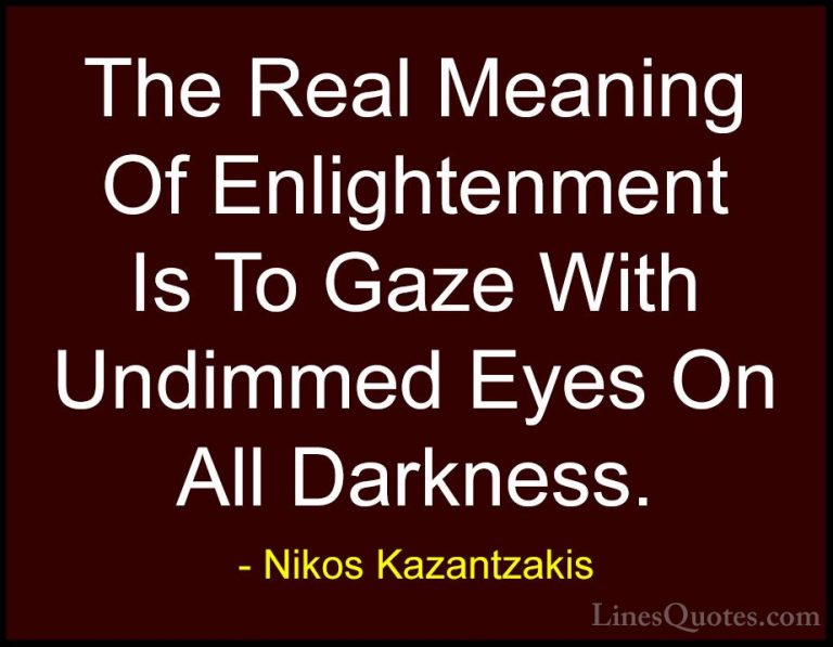 Nikos Kazantzakis Quotes (7) - The Real Meaning Of Enlightenment ... - QuotesThe Real Meaning Of Enlightenment Is To Gaze With Undimmed Eyes On All Darkness.