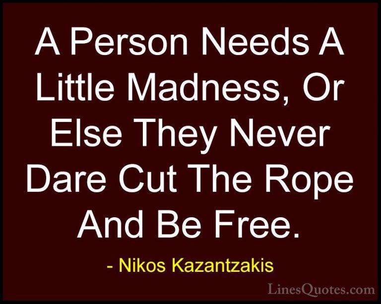 Nikos Kazantzakis Quotes (8) - A Person Needs A Little Madness, O... - QuotesA Person Needs A Little Madness, Or Else They Never Dare Cut The Rope And Be Free.