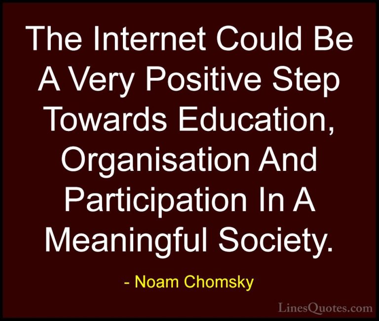Noam Chomsky Quotes (1) - The Internet Could Be A Very Positive S... - QuotesThe Internet Could Be A Very Positive Step Towards Education, Organisation And Participation In A Meaningful Society.