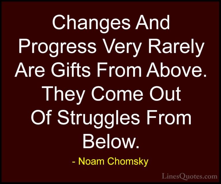 Noam Chomsky Quotes (10) - Changes And Progress Very Rarely Are G... - QuotesChanges And Progress Very Rarely Are Gifts From Above. They Come Out Of Struggles From Below.