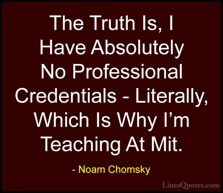 Noam Chomsky Quotes (100) - The Truth Is, I Have Absolutely No Pr... - QuotesThe Truth Is, I Have Absolutely No Professional Credentials - Literally, Which Is Why I'm Teaching At Mit.