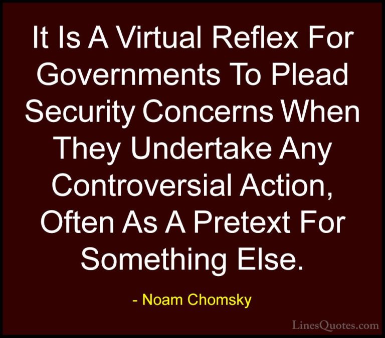 Noam Chomsky Quotes (109) - It Is A Virtual Reflex For Government... - QuotesIt Is A Virtual Reflex For Governments To Plead Security Concerns When They Undertake Any Controversial Action, Often As A Pretext For Something Else.