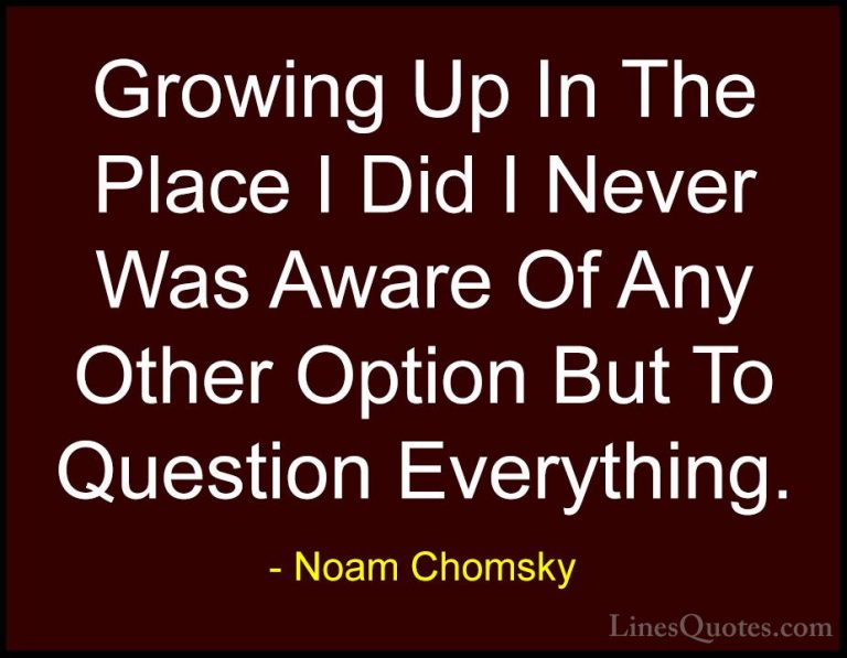 Noam Chomsky Quotes (117) - Growing Up In The Place I Did I Never... - QuotesGrowing Up In The Place I Did I Never Was Aware Of Any Other Option But To Question Everything.