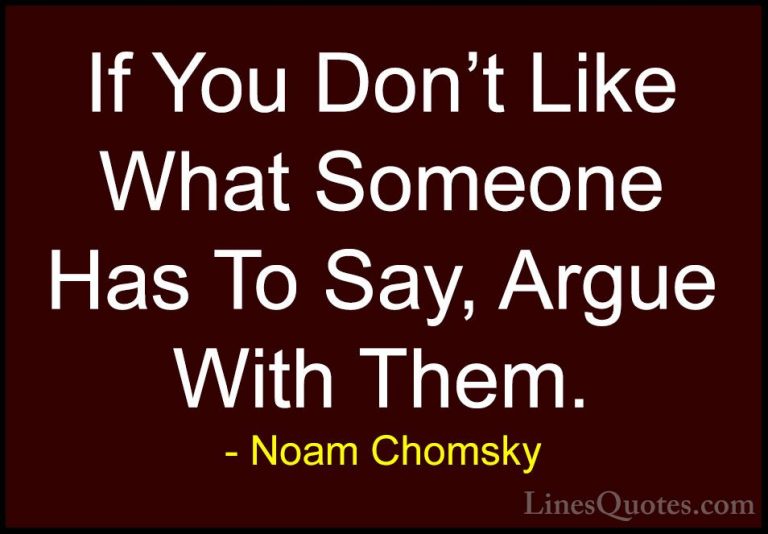 Noam Chomsky Quotes (118) - If You Don't Like What Someone Has To... - QuotesIf You Don't Like What Someone Has To Say, Argue With Them.