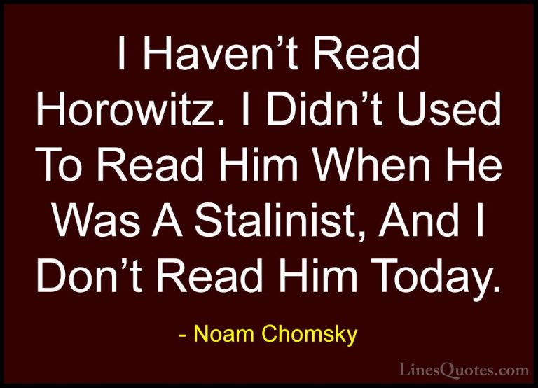 Noam Chomsky Quotes (124) - I Haven't Read Horowitz. I Didn't Use... - QuotesI Haven't Read Horowitz. I Didn't Used To Read Him When He Was A Stalinist, And I Don't Read Him Today.